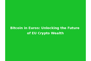 Bitcoin in Euros: Unlocking the Future of EU Crypto Wealth