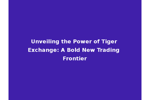 Unveiling the Power of Tiger Exchange: A Bold New Trading Frontier