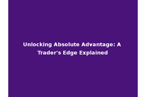 Unlocking Absolute Advantage: A Trader's Edge Explained
