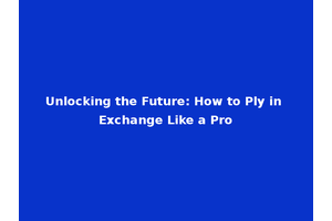 Unlocking the Future: How to Ply in Exchange Like a Pro