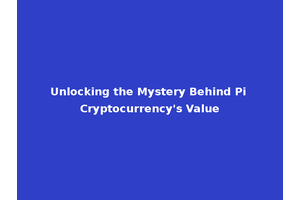 Unlocking the Mystery Behind Pi Cryptocurrency's Value