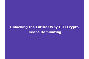 Unlocking the Future: Why ETH Crypto Keeps Dominating