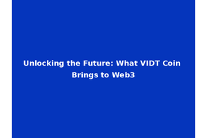 Unlocking the Future: What VIDT Coin Brings to Web3