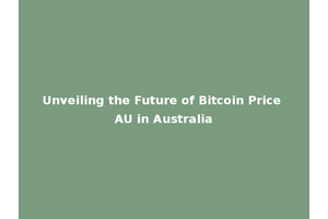 Unveiling the Future of Bitcoin Price AU in Australia
