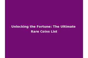 Unlocking the Fortune: The Ultimate Rare Coins List