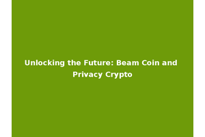 Unlocking the Future: Beam Coin and Privacy Crypto