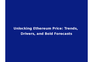 Unlocking Ethereum Price: Trends, Drivers, and Bold Forecasts