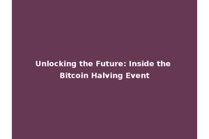 Unlocking the Future: Inside the Bitcoin Halving Event