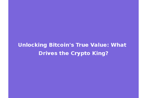 Unlocking Bitcoin's True Value: What Drives the Crypto King?