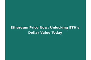 Ethereum Price Now: Unlocking ETH's Dollar Value Today