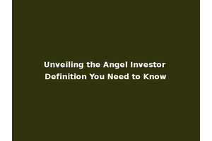Unveiling the Angel Investor Definition You Need to Know