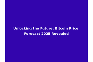 Unlocking the Future: Bitcoin Price Forecast 2025 Revealed