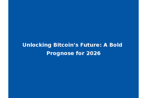 Unlocking Bitcoin's Future: A Bold Prognose for 2026