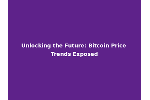 Unlocking the Future: Bitcoin Price Trends Exposed