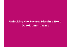 Unlocking the Future: Bitcoin's Next Development Wave