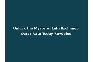 Unlock the Mystery: Lulu Exchange Qatar Rate Today Revealed