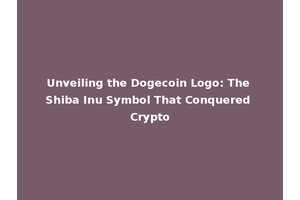 Unveiling the Dogecoin Logo: The Shiba Inu Symbol That Conquered Crypto