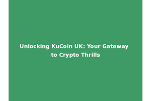 Unlocking KuCoin UK: Your Gateway to Crypto Thrills