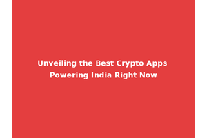 Unveiling the Best Crypto Apps Powering India Right Now