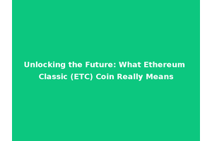 Unlocking the Future: What Ethereum Classic (ETC) Coin Really Means