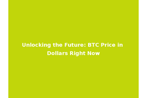 Unlocking the Future: BTC Price in Dollars Right Now