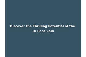 Discover the Thrilling Potential of the 10 Peso Coin