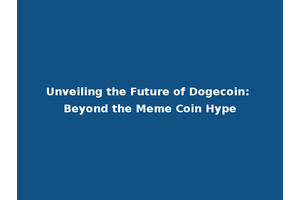 Unveiling the Future of Dogecoin: Beyond the Meme Coin Hype