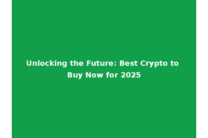 Unlocking the Future: Best Crypto to Buy Now for 2025