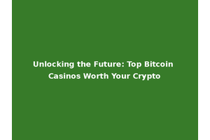 Unlocking the Future: Top Bitcoin Casinos Worth Your Crypto