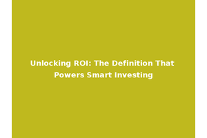 Unlocking ROI: The Definition That Powers Smart Investing