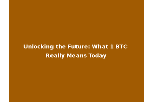 Unlocking the Future: What 1 BTC Really Means Today