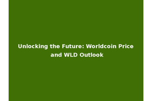 Unlocking the Future: Worldcoin Price and WLD Outlook