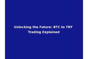 Unlocking the Future: BTC to TRY Trading Explained