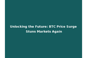 Unlocking the Future: BTC Price Surge Stuns Markets Again