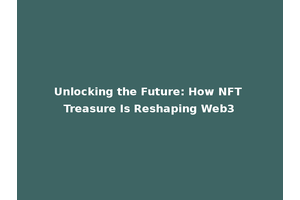 Unlocking the Future: How NFT Treasure Is Reshaping Web3