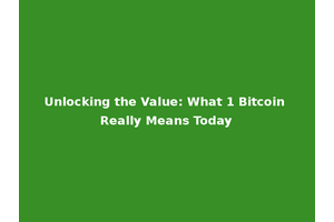 Unlocking the Value: What 1 Bitcoin Really Means Today