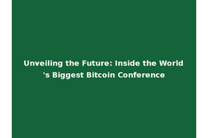 Unveiling the Future: Inside the World's Biggest Bitcoin Conference
