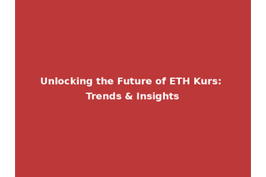 Unlocking the Future of ETH Kurs: Trends & Insights