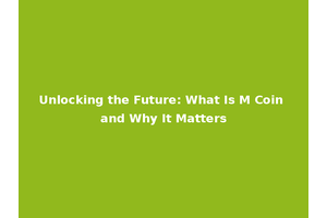 Unlocking the Future: What Is M Coin and Why It Matters