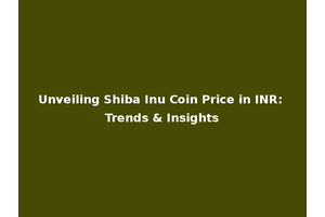 Unveiling Shiba Inu Coin Price in INR: Trends & Insights