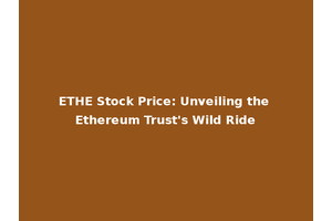 ETHE Stock Price: Unveiling the Ethereum Trust's Wild Ride