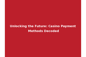 Unlocking the Future: Casino Payment Methods Decoded