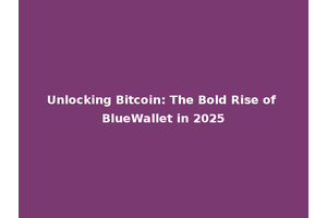 Unlocking Bitcoin: The Bold Rise of BlueWallet in 2025