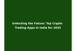 Unlocking the Future: Top Crypto Trading Apps in India for 2025