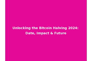 Unlocking the Bitcoin Halving 2024: Date, Impact & Future