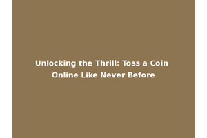 Unlocking the Thrill: Toss a Coin Online Like Never Before