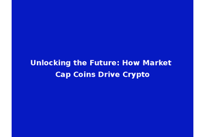 Unlocking the Future: How Market Cap Coins Drive Crypto
