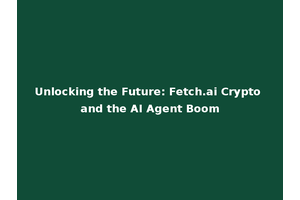 Unlocking the Future: Fetch.ai Crypto and the AI Agent Boom
