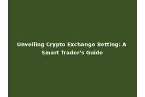 Unveiling Crypto Exchange Betting: A Smart Trader's Guide