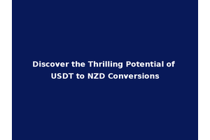 Discover the Thrilling Potential of USDT to NZD Conversions